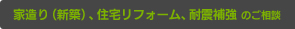 家造り（新築）、住宅リフォーム、耐震補強 のご相談