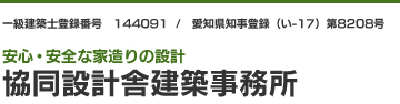 一級建築士登録番号　144091  /　愛知県知事登録（い-17）第8208号　安心・安全な家造りの設計　協同設計舎建築事務所