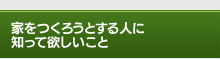 家をつくろうとする人に知って欲しいこと