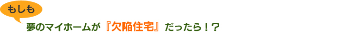 もしも夢のマイホームが『欠陥住宅』だったら！？